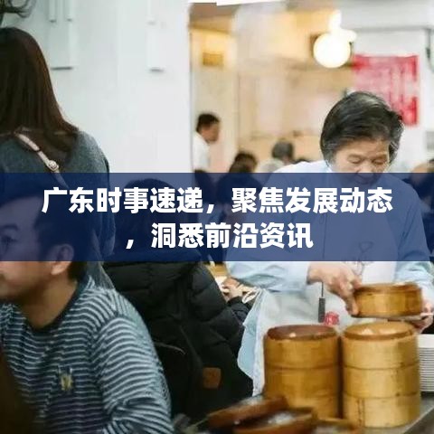 廣東時事速遞，聚焦發(fā)展動態(tài)，洞悉前沿資訊