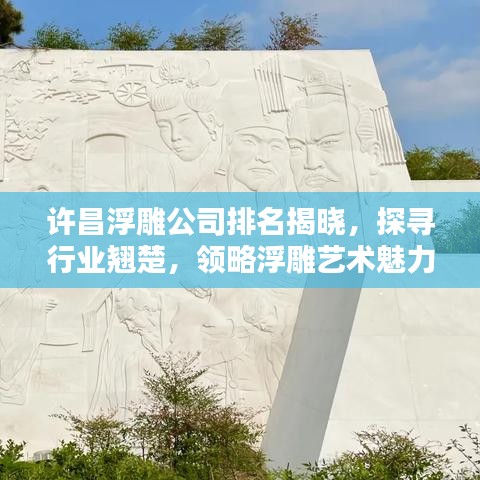 許昌浮雕公司排名揭曉，探尋行業(yè)翹楚，領(lǐng)略浮雕藝術(shù)魅力