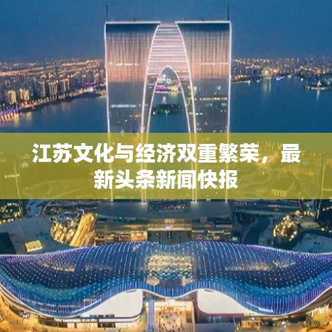 江蘇文化與經(jīng)濟(jì)雙重繁榮，最新頭條新聞快報(bào)