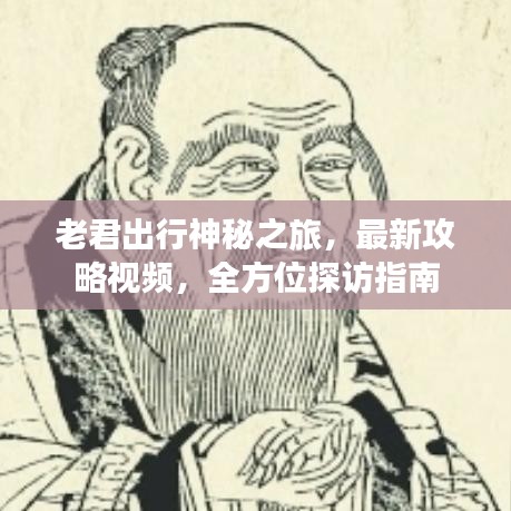 老君出行神秘之旅，最新攻略視頻，全方位探訪指南