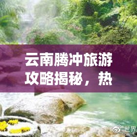 云南騰沖旅游攻略揭秘，熱海魅力無限探秘之旅