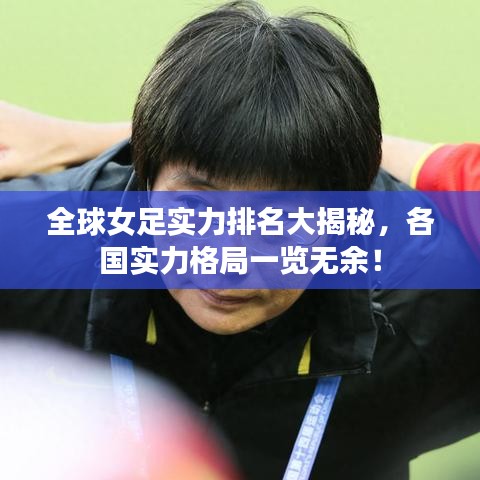 全球女足實力排名大揭秘，各國實力格局一覽無余！