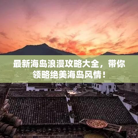 最新海島浪漫攻略大全，帶你領(lǐng)略絕美海島風(fēng)情！