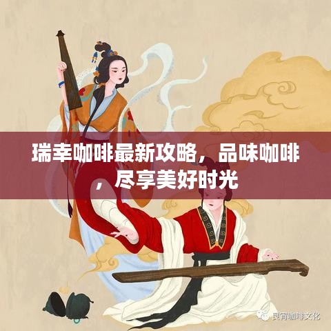 瑞幸咖啡最新攻略，品味咖啡，盡享美好時光