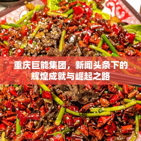 重慶巨能集團，新聞頭條下的輝煌成就與崛起之路