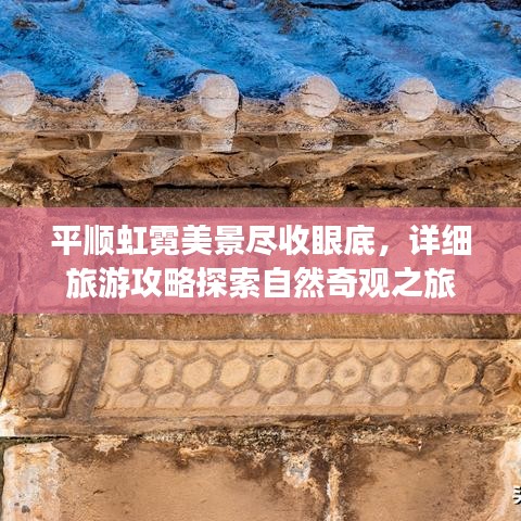 平順虹霓美景盡收眼底，詳細旅游攻略探索自然奇觀之旅