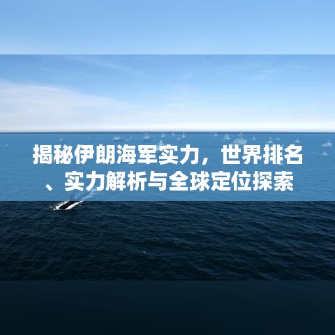 揭秘伊朗海軍實(shí)力，世界排名、實(shí)力解析與全球定位探索