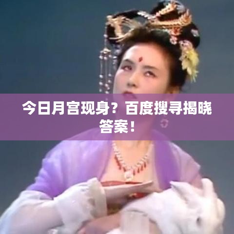 今日月宮現(xiàn)身？百度搜尋揭曉答案！