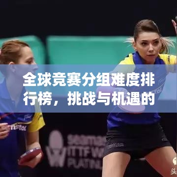 全球競賽分組難度排行榜，挑戰(zhàn)與機(jī)遇的深度剖析