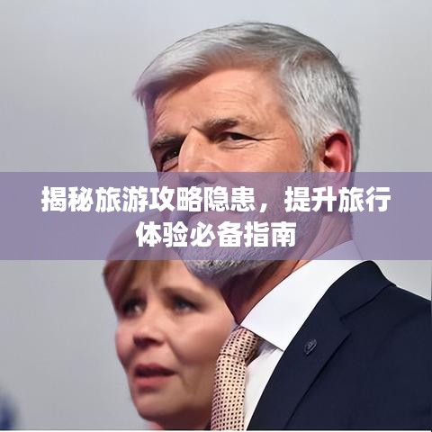 揭秘旅游攻略隱患，提升旅行體驗(yàn)必備指南