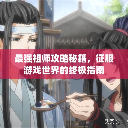 最強(qiáng)祖師攻略秘籍，征服游戲世界的終極指南
