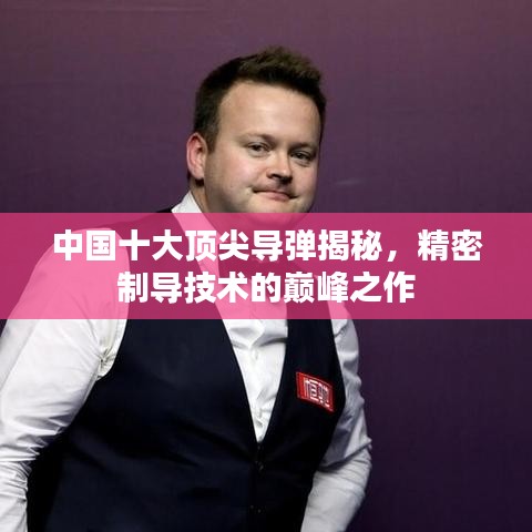 中國十大頂尖導(dǎo)彈揭秘，精密制導(dǎo)技術(shù)的巔峰之作