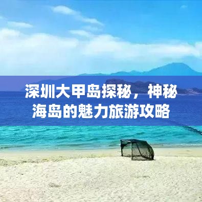深圳大甲島探秘，神秘海島的魅力旅游攻略