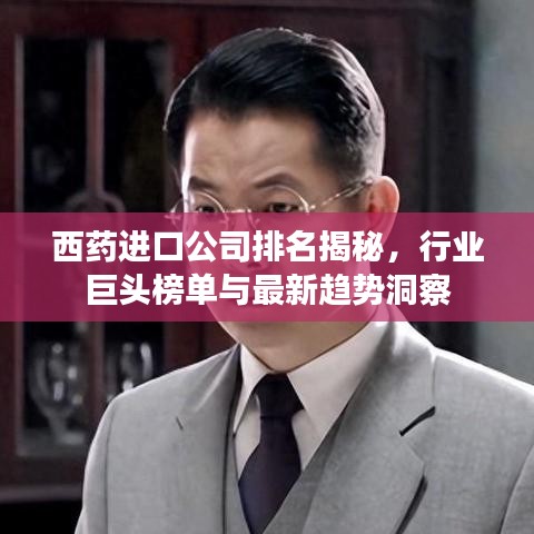 西藥進口公司排名揭秘，行業(yè)巨頭榜單與最新趨勢洞察