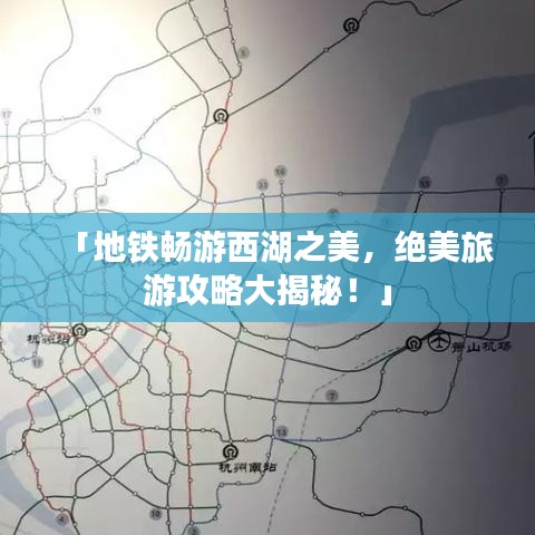 「地鐵暢游西湖之美，絕美旅游攻略大揭秘！」