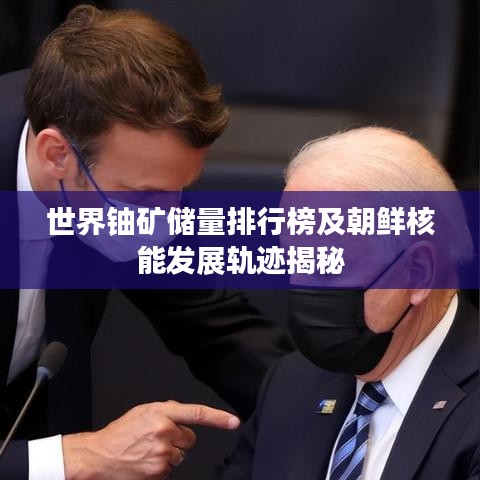 世界鈾礦儲量排行榜及朝鮮核能發(fā)展軌跡揭秘