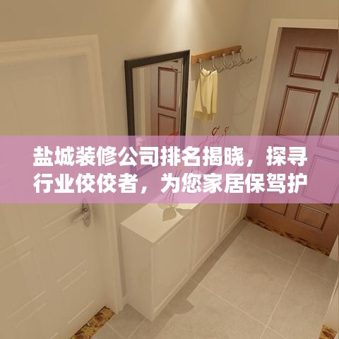 鹽城裝修公司排名揭曉，探尋行業(yè)佼佼者，為您家居保駕護(hù)航！