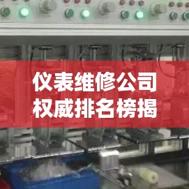 儀表維修公司權(quán)威排名榜揭曉，探尋行業(yè)領(lǐng)軍者，專業(yè)品質(zhì)鑄就信賴之選