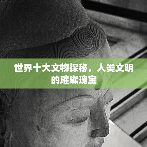 世界十大文物探秘，人類(lèi)文明的璀璨瑰寶