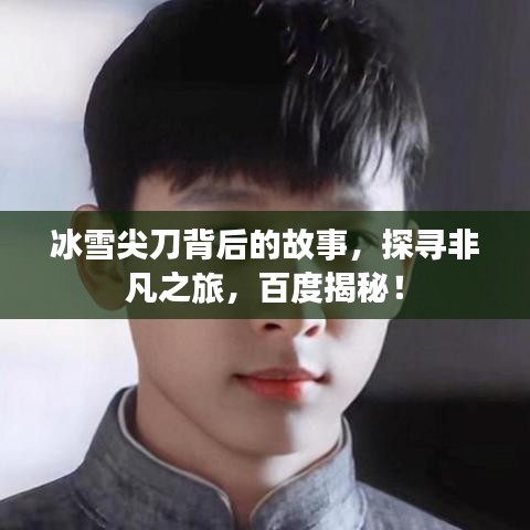冰雪尖刀背后的故事，探尋非凡之旅，百度揭秘！