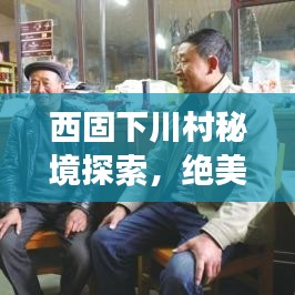 西固下川村秘境探索，絕美旅游攻略圖指南