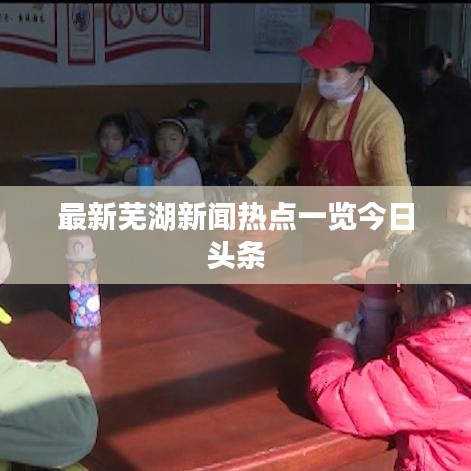 最新蕪湖新聞熱點一覽今日頭條