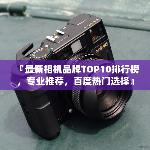 『最新相機(jī)品牌TOP10排行榜，專(zhuān)業(yè)推薦，百度熱門(mén)選擇』