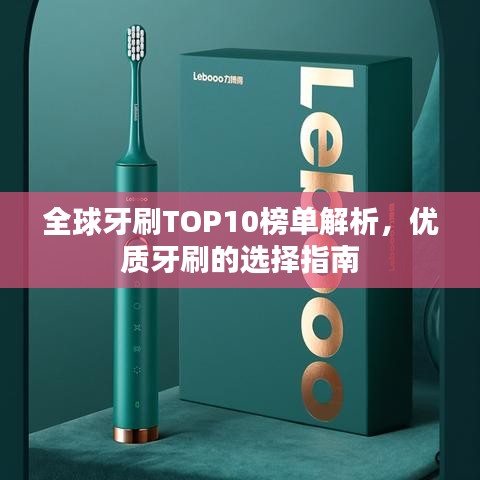 全球牙刷TOP10榜單解析，優(yōu)質(zhì)牙刷的選擇指南
