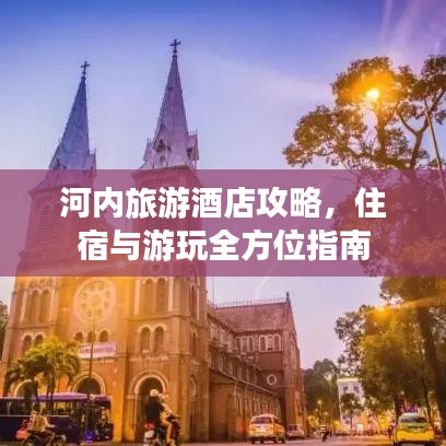 河內(nèi)旅游酒店攻略，住宿與游玩全方位指南
