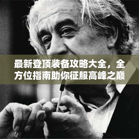 最新登頂裝備攻略大全，全方位指南助你征服高峰之巔