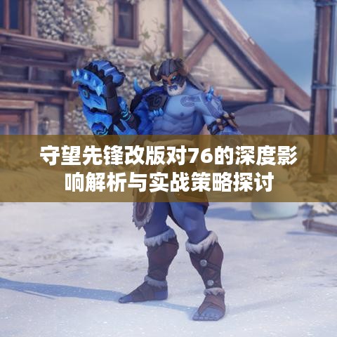 守望先鋒改版對76的深度影響解析與實(shí)戰(zhàn)策略探討