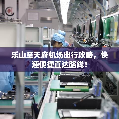 樂山至天府機場出行攻略，快速便捷直達路線！