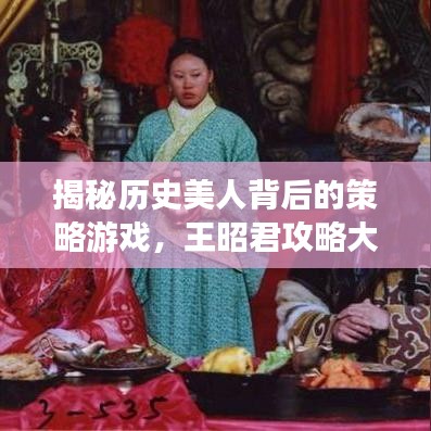 揭秘歷史美人背后的策略游戲，王昭君攻略大解密