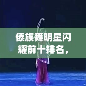 傣族舞明星閃耀前十排名，星光熠熠下的舞動(dòng)之美