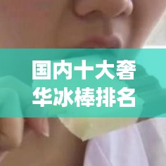 國內(nèi)十大奢華冰棒排名，冷凍美味之旅引領(lǐng)味蕾盛宴