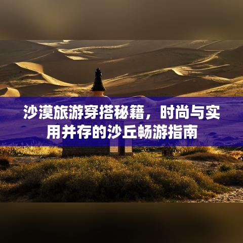 沙漠旅游穿搭秘籍，時尚與實用并存的沙丘暢游指南